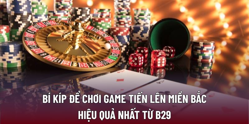 Chiến Thuật Tiến Lên Miền Bắc Nâng Cao Kỹ Năng Thắng Lớn 3 Bí kíp để chơi game tiến lên miền Bắc hiệu quả nhất từ B29