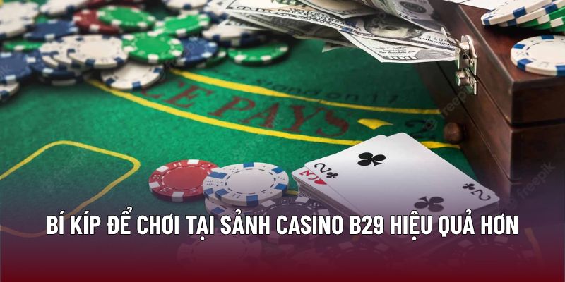 Bí kíp để chơi tại sảnh Casino B29 hiệu quả hơn