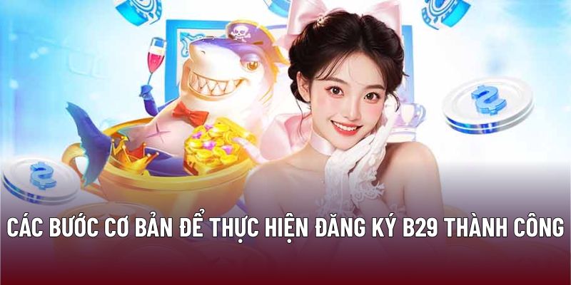Đăng Ký B29: Tận Hưởng Không Gian Giải Trí An Toàn 1 Các bước cơ bản để thực hiện đăng ký B29 thành công