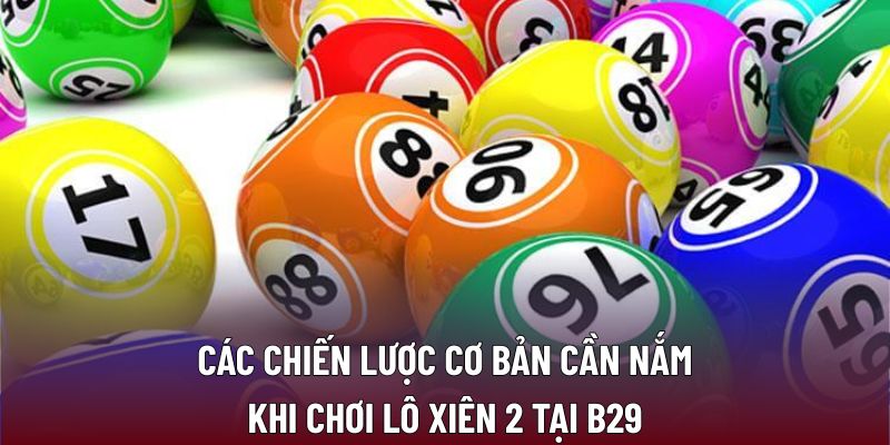 Chiến Lược Chơi Lô Xiên 2 Đảm Bảo Tỷ Lệ Thắng Cao 3 Các chiến lược cơ bản cần nắm khi chơi lô xiên 2 tại B29