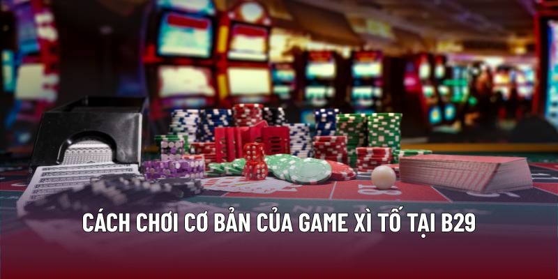 Xì Tố – Chiến Lược Và Kỹ Năng Tối Ưu Lợi Nhuận Tại B29 1 Cách chơi cơ bản của game xì tố tại B29