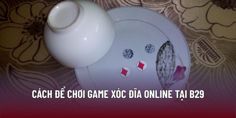 Xóc Đĩa Online Tại B29: Chiến Thuật Giúp Nâng Cao Hiệu Quả 3 Cách để chơi game xóc đĩa online tại B29