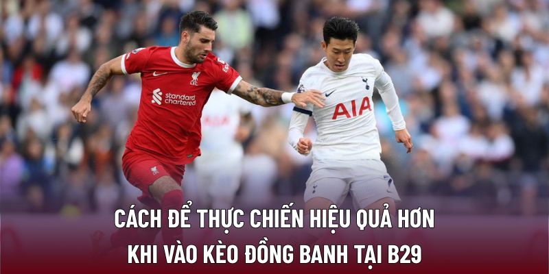 Cách để thực chiến hiệu quả hơn khi vào kèo đồng banh tại B29