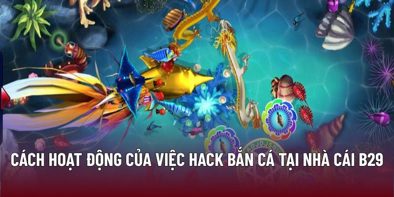 Cách hoạt động của việc hack bắn cá tại nhà cái B29