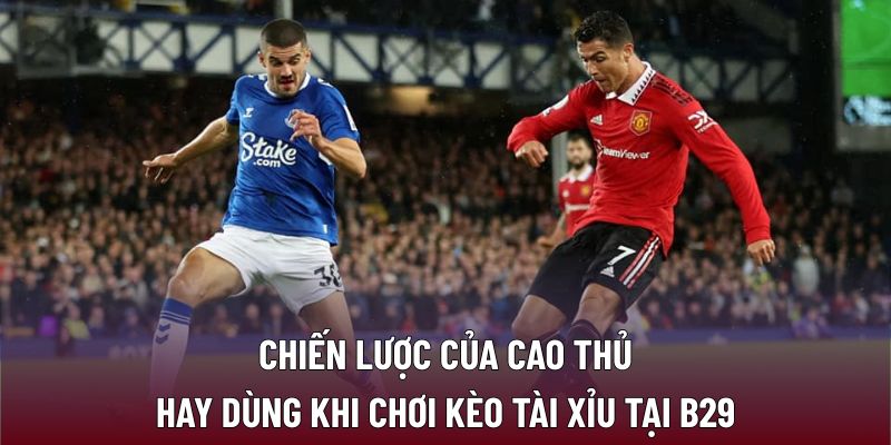 Chiến lược của cao thủ hay dùng khi chơi kèo tài xỉu tại B29