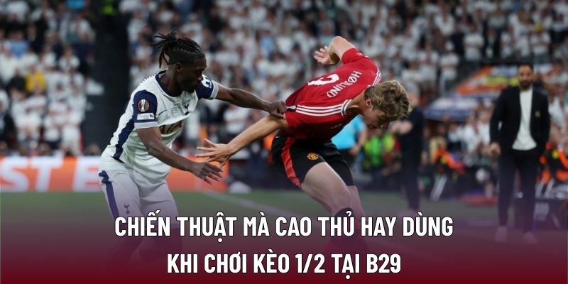 Chiến thuật mà cao thủ hay dùng khi chơi kèo 1/2 tại B29