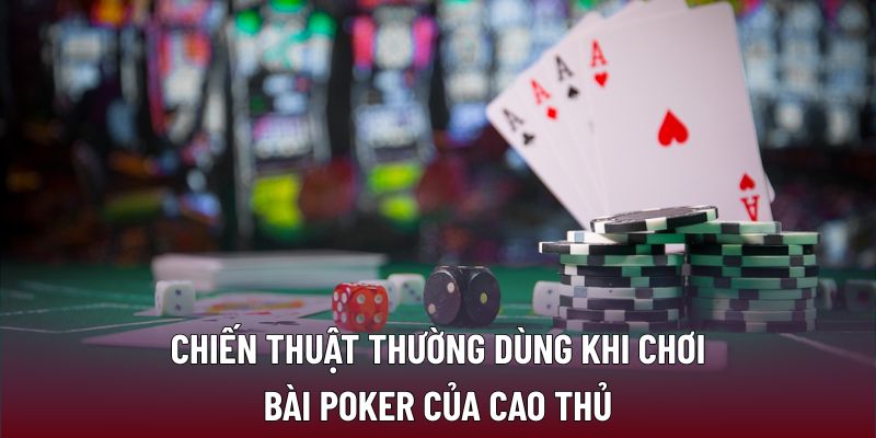 Chiến thuật thường dùng khi chơi bài poker của cao thủ