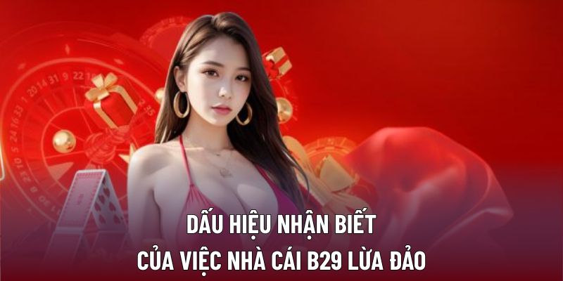 B29 Lừa Đảo Có Thật Hay Chỉ Là Thông Tin Thất Thiệt? 1 Dấu hiệu nhận biết của việc nhà cái B29 lừa đảo