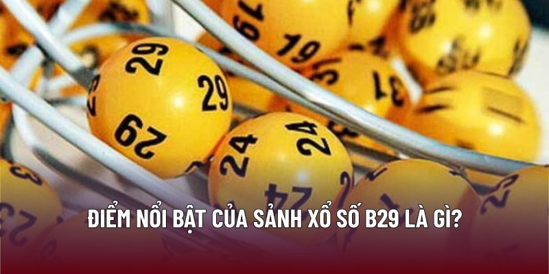 Điểm nổi bật của sảnh xổ số B29 là gì?