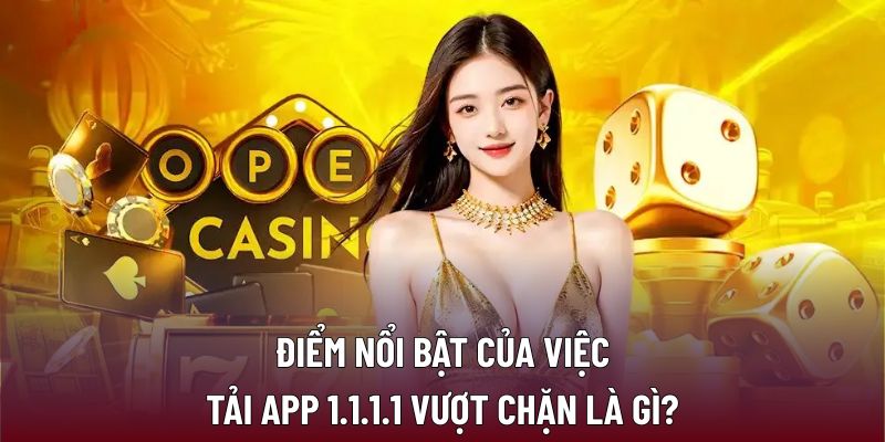 Điểm nổi bật của việc tải app 1.1.1.1 vượt chặn là gì?