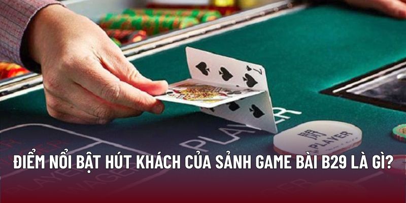 Điểm nổi bật hút khách của sảnh game bài B29 là gì?