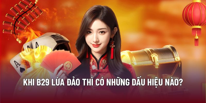 B29 Lừa Đảo Có Thật Hay Chỉ Là Thông Tin Thất Thiệt? 3 Khi B29 lừa đảo thì có những dấu hiệu nào?