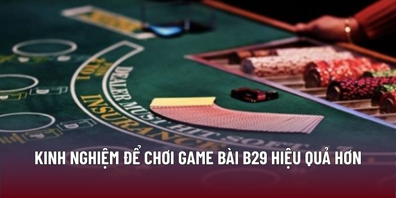 Kinh nghiệm để chơi game bài B29 hiệu quả hơn