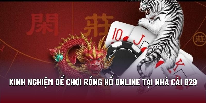 Chiến Thuật Hiệu Quả Khi Chơi Rồng Hổ Online Tại B29 2 Kinh nghiệm để chơi Rồng hổ online tại nhà cái B29