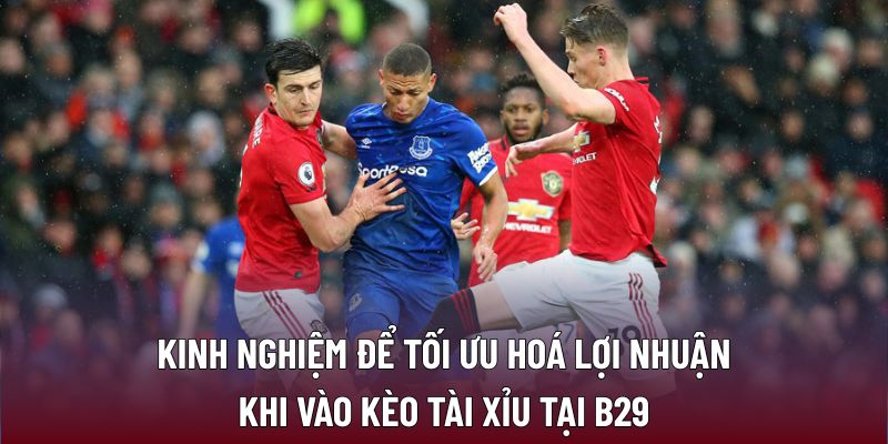 Kinh nghiệm để tối ưu hoá lợi nhuận khi vào kèo tài xỉu tại B29