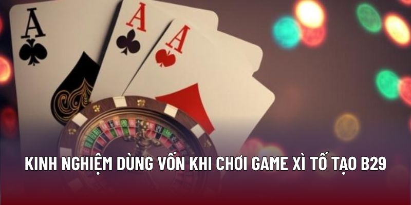 Xì Tố – Chiến Lược Và Kỹ Năng Tối Ưu Lợi Nhuận Tại B29 2 Kinh nghiệm dùng vốn khi chơi game xì tố tạo B29
