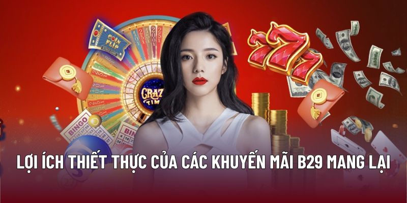 Khuyến Mãi B29 – Trải Nghiệm Giải Trí Với Ưu Đãi Hấp Dẫn 1 Lợi ích thiết thực của các khuyến mãi B29 mang lại