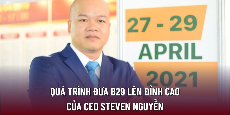 Quá trình đưa B29 lên đỉnh cao của CEO STEVEN NGUYỄN