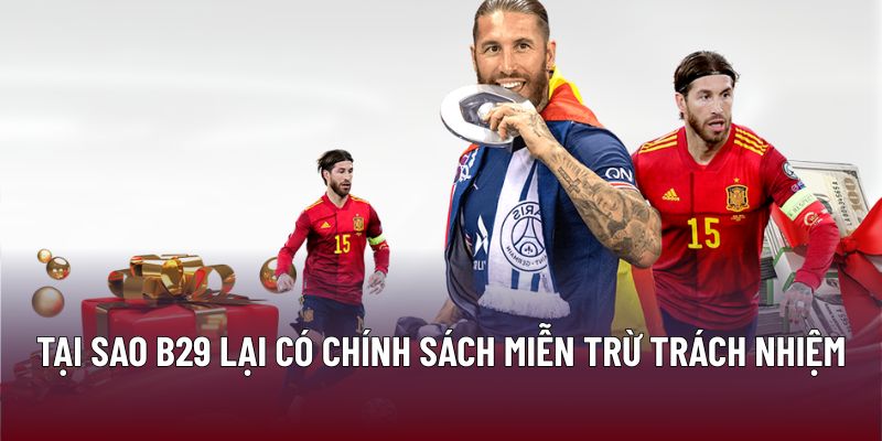 Miễn Trừ Trách Nhiệm 1 Tại sao B29 lại có chính sách miễn trừ trách nhiệm