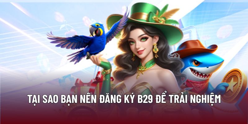 Đăng Ký B29: Tận Hưởng Không Gian Giải Trí An Toàn 2 Tại sao bạn nên đăng ký B29 để trải nghiệm