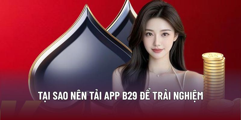 Tải App B29 - Hướng Dẫn Dễ Dàng Và An Toàn Trên Mọi Thiết Bị 3 Tại sao nên tải App B29 để trải nghiệm