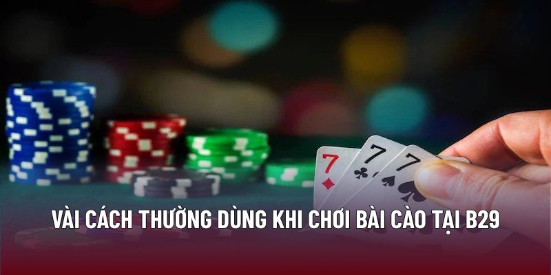 Bài Cào: Chiến Thuật Và Mẹo Chơi Giúp Tăng Cơ Hội Thắng 3 Vài cách thường dùng khi chơi bài cào tại B29