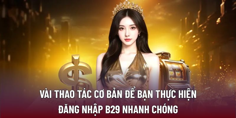Đăng Nhập B29: Bí Quyết Truy Cập Nhanh Chóng Và An Toàn 1 Vài thao tác cơ bản để bạn thực hiện đăng nhập B29 nhanh chóng