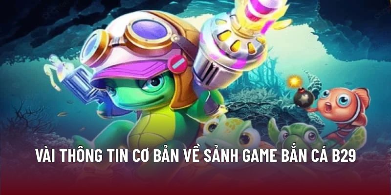 Vài thông tin cơ bản về sảnh game Bắn cá B29