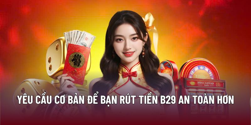Rút Tiền B29: Quy Trình An Toàn, Nhanh Chóng Và Hiệu Quả 3 Yêu cầu cơ bản để bạn rút tiền B29 an toàn hơn